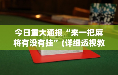 今日重大通报“来一把麻将有没有挂	”(详细透视教程)-