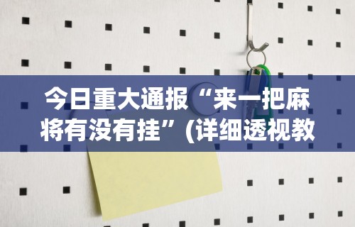 今日重大通报“来一把麻将有没有挂”(详细透视教程)-