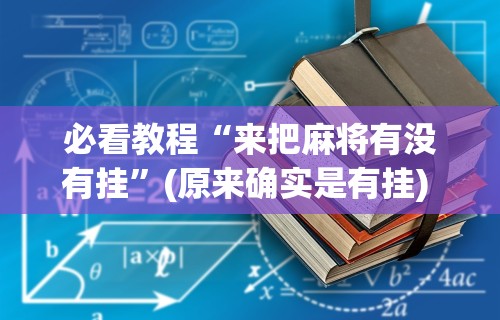 必看教程“来把麻将有没有挂”(原来确实是有挂) 