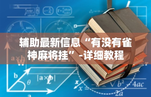 辅助最新信息“有没有雀神麻将挂	”-详细教程