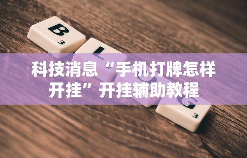 科技消息“手机打牌怎样开挂”开挂辅助教程