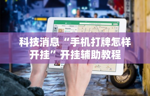 科技消息“手机打牌怎样开挂	”开挂辅助教程