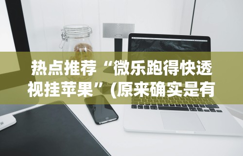 热点推荐“微乐跑得快透视挂苹果”(原来确实是有挂) 