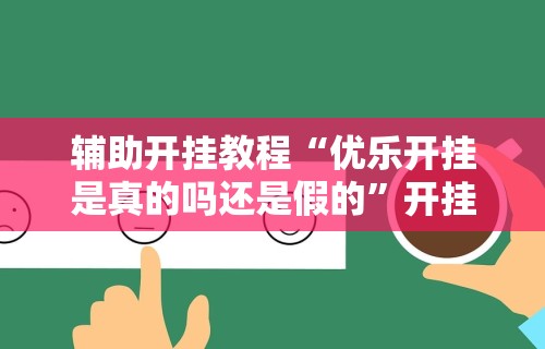 辅助开挂教程“优乐开挂是真的吗还是假的”开挂辅助软件教程