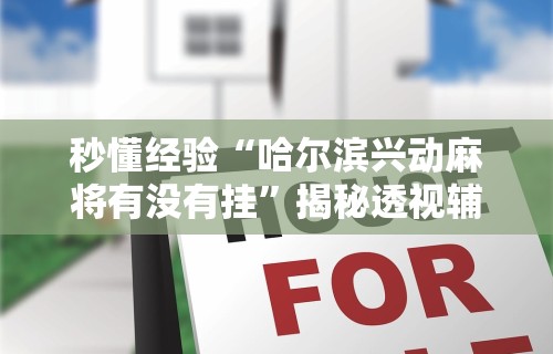 秒懂经验“哈尔滨兴动麻将有没有挂”揭秘透视辅助万能挂用法