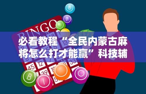 【今日头条】“内蒙微乐麻将万能开挂器视屏(真的有挂)