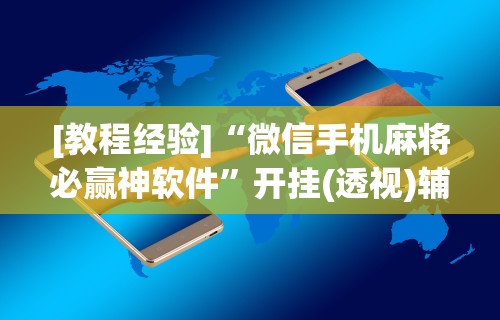 2026首发教程“雀神手游麻将开挂器通用吗安全吗”(透视)开挂辅助脚本+详细开挂安装教程