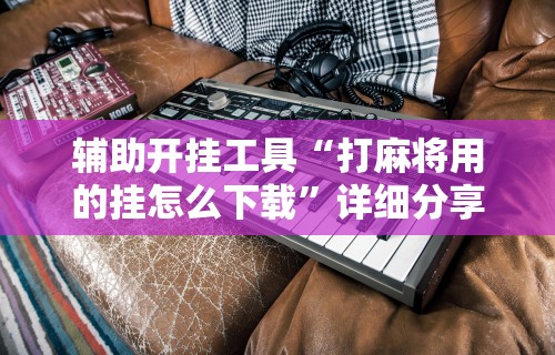 开挂辅助工具“微乐麻将外卦神器怎么用”其实确实有挂