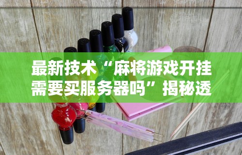 最新技术“麻将游戏开挂需要买服务器吗	”揭秘透视辅助万能挂