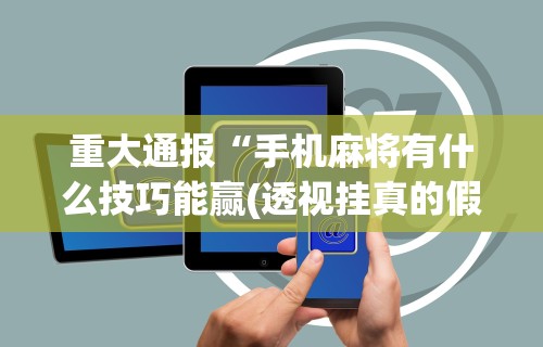 【知道】“微乐麻将咋样提高胡牌几率”(详细透视教程)