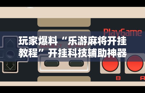 教程辅助“雀神小程序麻将有规律吗”详细分享装挂步骤教程