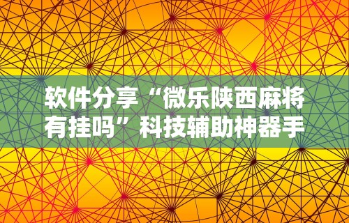 软件分享“微乐陕西麻将有挂吗	”科技辅助神器手机版教程