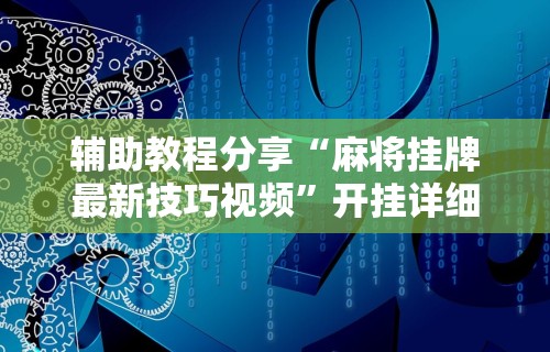 2026玩家推荐:微乐手机麻将外卦神器下载安装”详细分享装挂步骤