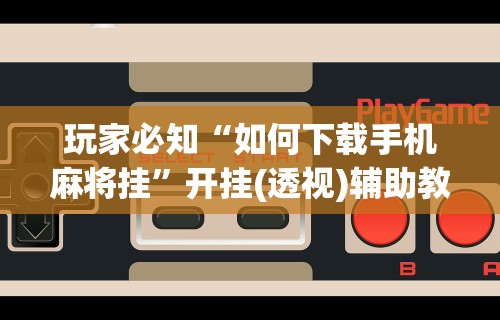 真实辅助“微乐麻将小程序开挂器”(曝光透视必备猫腻)