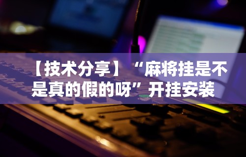 辅助开挂神器“天天快来麻将开挂神器下”附透视挂详细教程