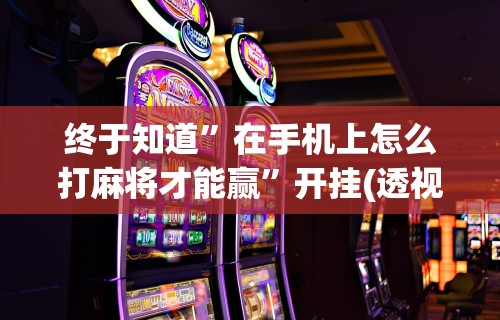 3分钟学会“决胜麻将挂的详细图解”(果然有透视挂)