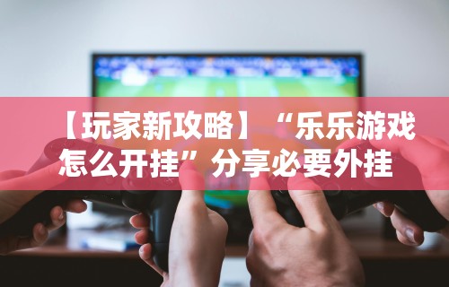 必胜技巧全攻略“微信的微乐麻将怎么打才能赢”可以开挂作弊