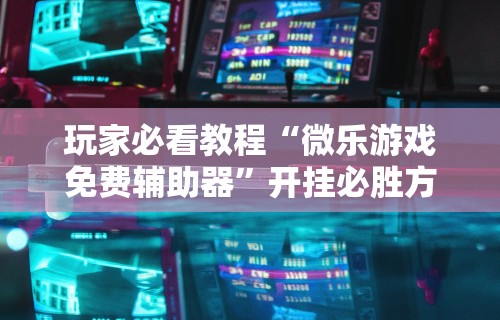 辅助盘点“河南微乐麻将是不是可控的”附开挂脚本