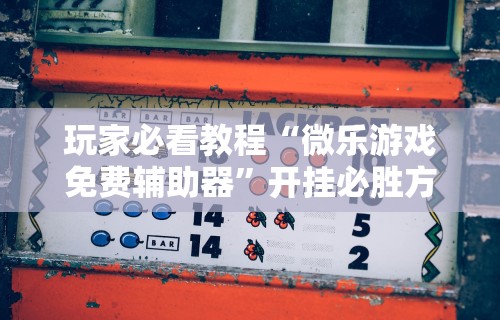 开挂技巧“微乐麻将能开挂是真的吗”其实确实有挂