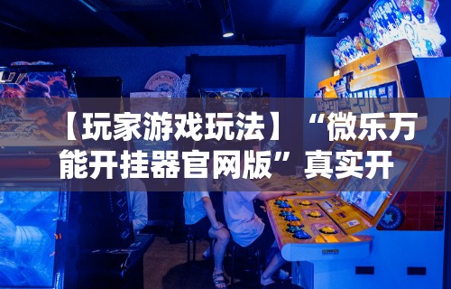 最新教程“微乐免费房间开挂教程大全”开挂辅助详细步骤
