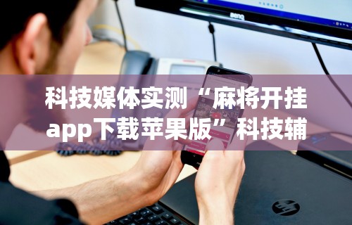 辅助最新信息“微信上微乐麻将怎样免费开挂”揭秘透视辅助万能挂用法