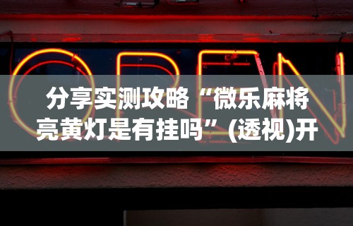 内幕揭晓“微乐麻将开挂是真的吗还是假的”开挂(透视)辅助教程
