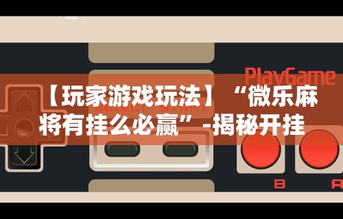 独家实测“微乐麻将能下挂吗”有挂详细开挂教程