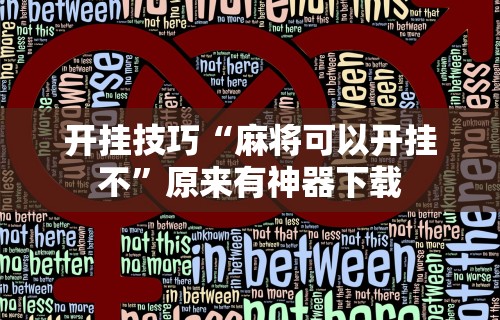 【总结文章“微乐麻将外卦神器下载安装苹果版免费”作弊挂(辅助外挂+