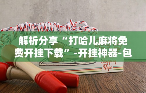 玩家必读“仙桃赖晃麻将平台系统开挂怎么开”(透视)其实确实有挂