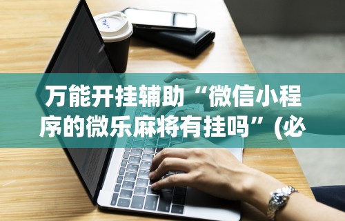 盼盼分享“微乐麻将软件如何开挂”开挂(透视)辅助神器