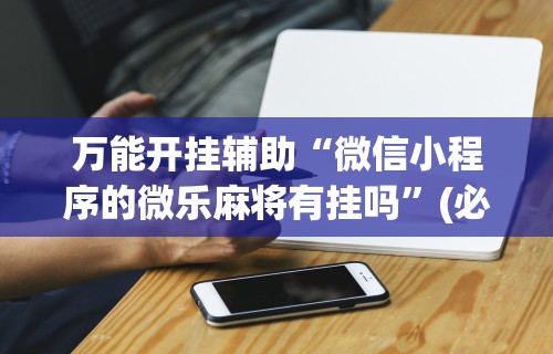 最新教程“微乐麻将必赢神器安装	”通用版下载教程！