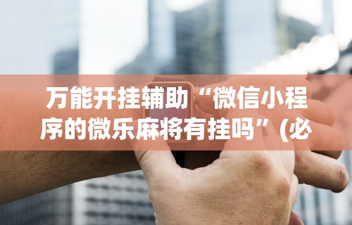 [教程经验]“哪个打麻将软件可以赚钱	”掌握辅助功能必胜规则