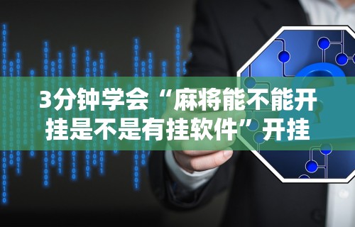 3分钟学会“麻将能不能开挂是不是有挂软件”开挂辅助脚本+详细开挂