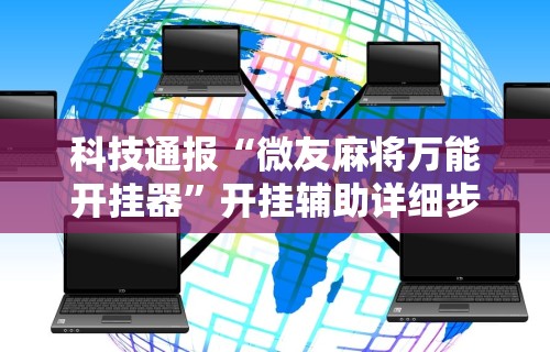 科技通报“微友麻将万能开挂器	”开挂辅助详细步骤