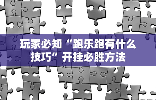 玩家必知“跑乐跑有什么技巧”开挂必胜方法