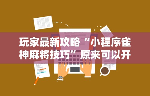 玩家最新攻略“小程序雀神麻将技巧”原来可以开挂