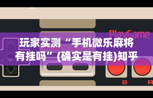 分享实测攻略“微信小程序麻将开挂神器下载软件”详细分享装挂步骤教程