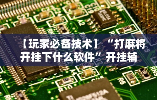 最新教程“微乐麻将必赢神器安装”通用版下载教程！