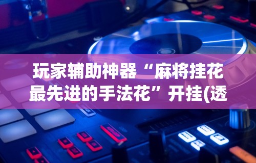 【重磅来袭】“微乐免费房间有挂吗”详细辅助透视