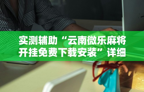 解析分享“微乐麻将有没有挂到底有挂吗	”(助赢详细开挂教程)