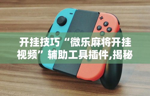 解析分享“微乐麻将有没有挂到底有挂吗”(助赢详细开挂教程)
