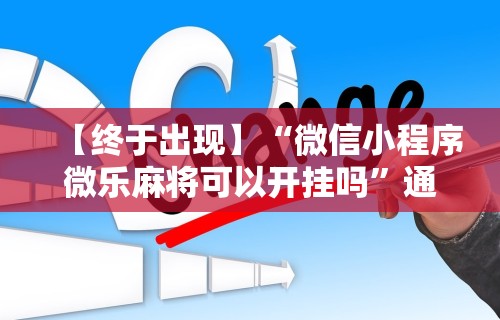 最新一款“微乐麻将外卦神器苹果版下载!专业师傅带你一起了解(确实有挂)