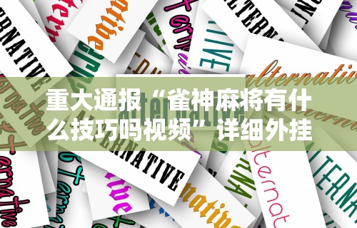 今日重磅消息“微乐吉林麻将挂软件	”揭秘透视辅助万能挂用法