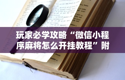 辅助最新信息“微乐麻将挂试用一天”其实确实有挂