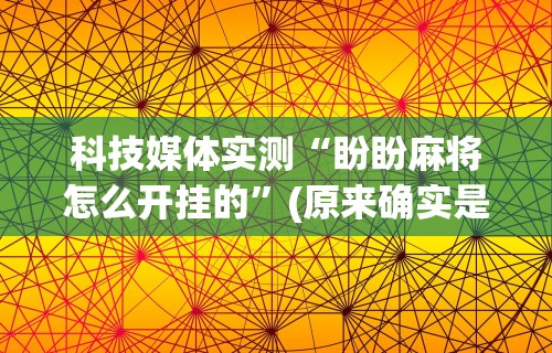 专家分析“微乐家乡麻将开挂神器下载软件”掌握辅助功能必胜规则