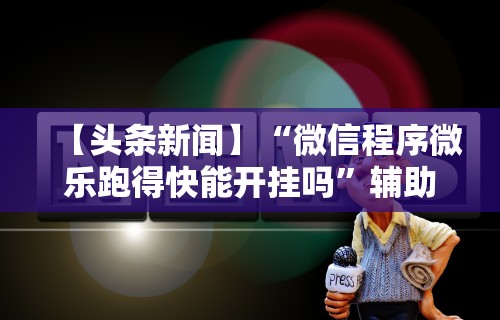 2026首发辅助“微乐麻将有外挂吗是真是假”有挂详细开挂教程