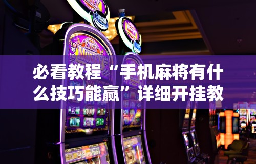【玩家必看】“微乐麻将开挂下载什么软件可以玩	”真可以装挂