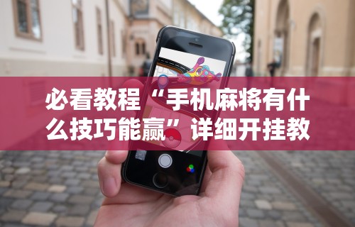 [分析]“微信小程序微乐麻将必赢神器软件”辅助神器插件下载