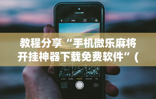 教程分享“手机微乐麻将开挂神器下载免费软件”(太坑了果然有挂)