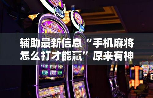 今日重磅消息“微乐麻将运势可以提高胜率吗”开挂辅助详细步骤